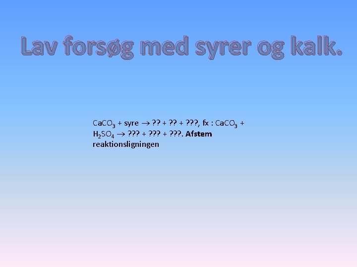 Lav forsøg med syrer og kalk. Ca. CO 3 + syre ? ? +