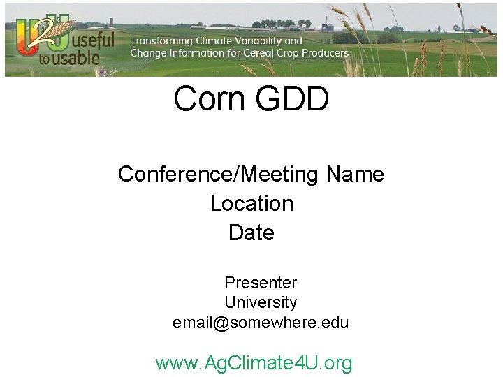 Corn GDD Conference/Meeting Name Location Date Presenter University email@somewhere. edu www. Ag. Climate 4