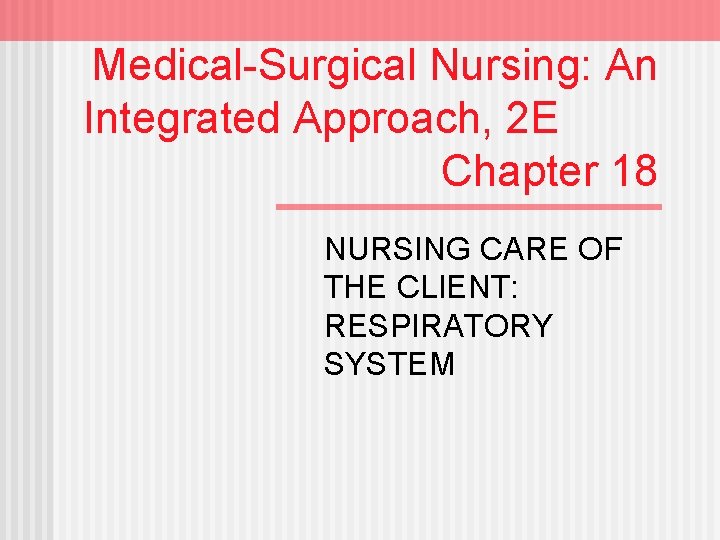 Medical-Surgical Nursing: An Integrated Approach, 2 E Chapter 18 NURSING CARE OF THE CLIENT: