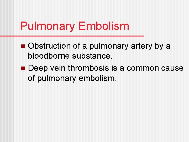 Pulmonary Embolism Obstruction of a pulmonary artery by a bloodborne substance. n Deep vein