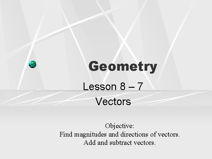 Geometry Lesson 8 – 7 Vectors Objective: Find magnitudes and directions of vectors. Add