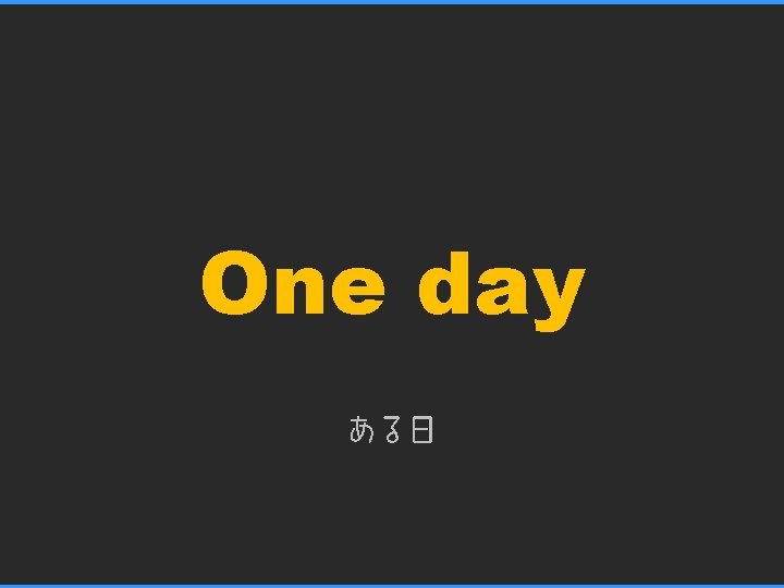 One day ある日 