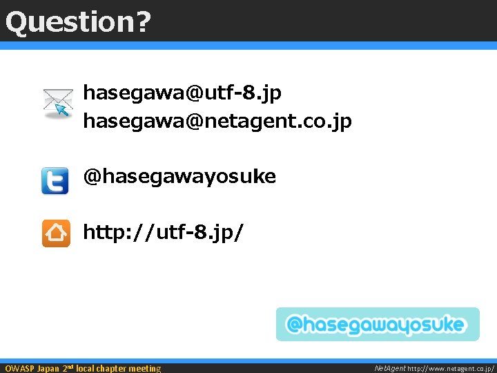 Question? hasegawa@utf-8. jp hasegawa@netagent. co. jp @hasegawayosuke http: //utf-8. jp/ OWASP Japan 2 nd