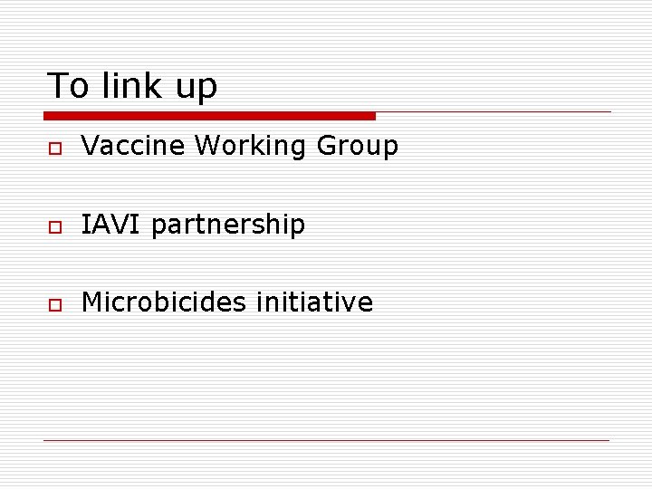 To link up o Vaccine Working Group o IAVI partnership o Microbicides initiative 