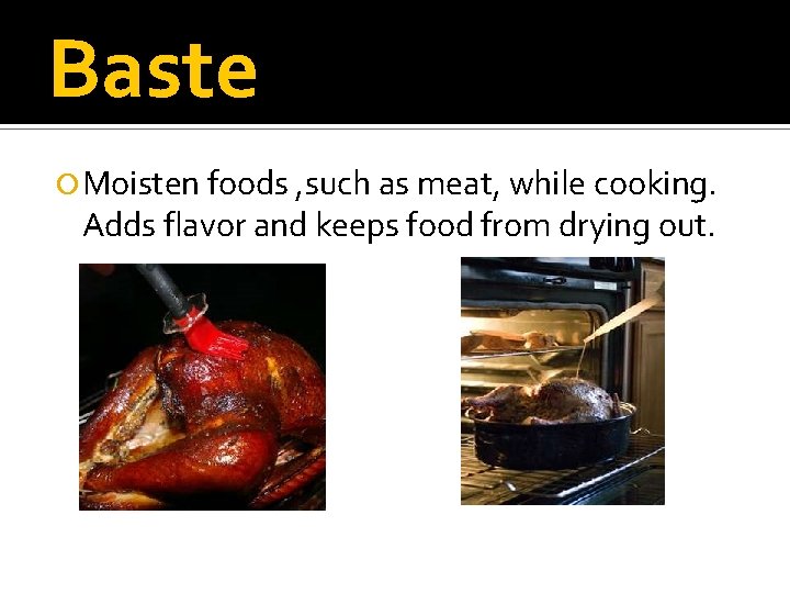 Baste Moisten foods , such as meat, while cooking. Adds flavor and keeps food