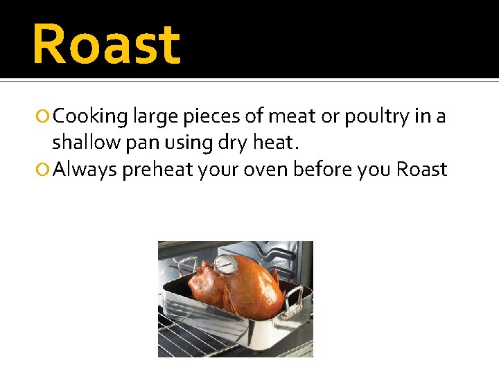 Roast Cooking large pieces of meat or poultry in a shallow pan using dry
