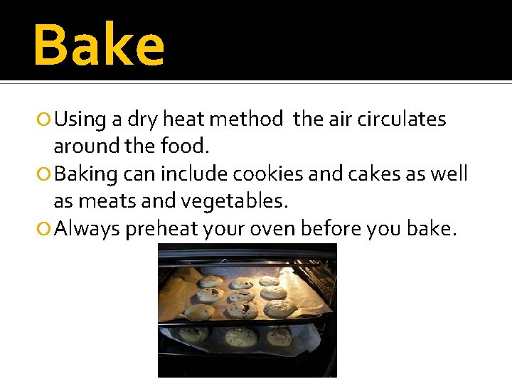 Bake Using a dry heat method the air circulates around the food. Baking can
