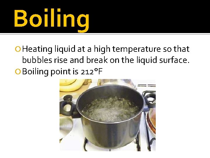 Boiling Heating liquid at a high temperature so that bubbles rise and break on