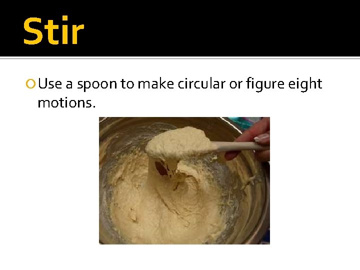 Stir Use a spoon to make circular or figure eight motions. 