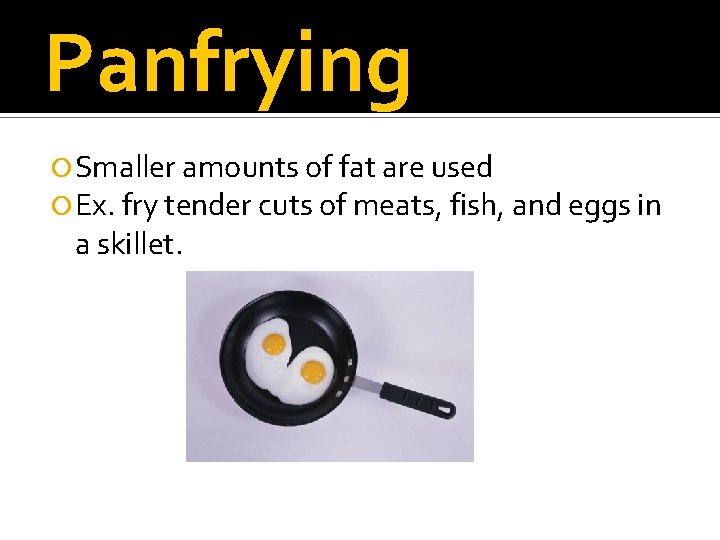 Panfrying Smaller amounts of fat are used Ex. fry tender cuts of meats, fish,