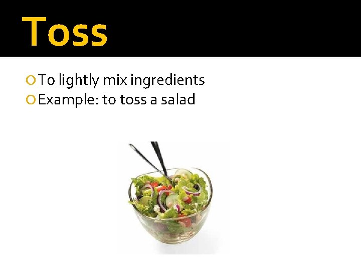 Toss To lightly mix ingredients Example: to toss a salad 