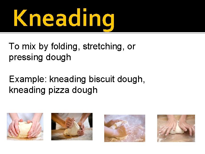 Kneading To mix by folding, stretching, or pressing dough Example: kneading biscuit dough, kneading
