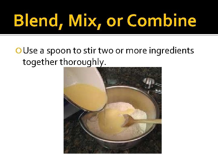 Blend, Mix, or Combine Use a spoon to stir two or more ingredients together