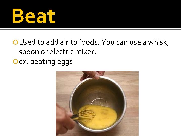 Beat Used to add air to foods. You can use a whisk, spoon or