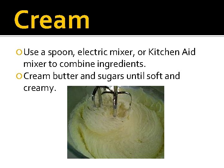 Cream Use a spoon, electric mixer, or Kitchen Aid mixer to combine ingredients. Cream