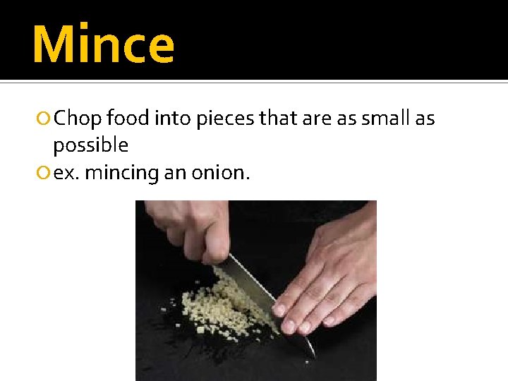 Mince Chop food into pieces that are as small as possible ex. mincing an