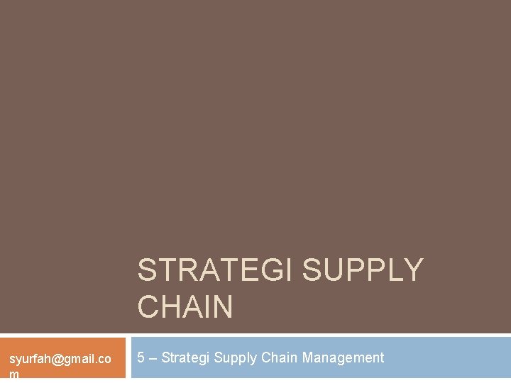 STRATEGI SUPPLY CHAIN syurfah@gmail. co m 5 – Strategi Supply Chain Management 