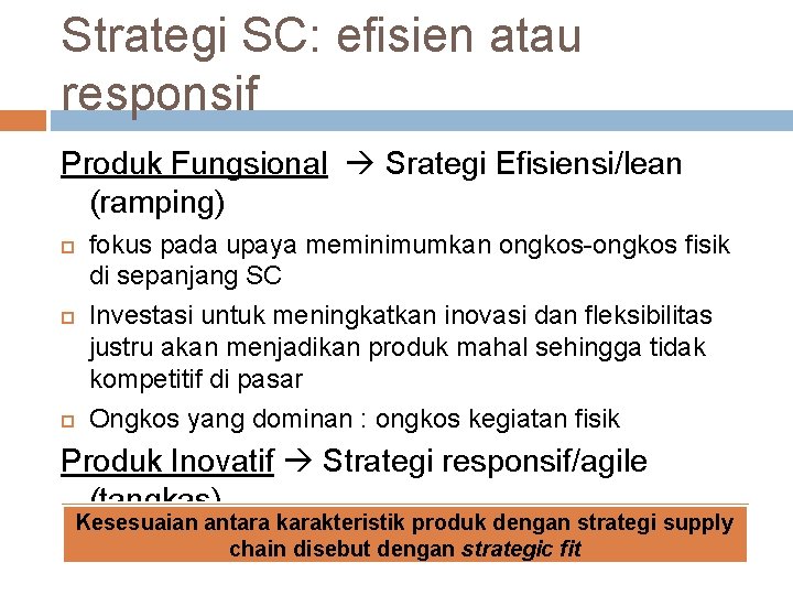 Strategi SC: efisien atau responsif Produk Fungsional Srategi Efisiensi/lean (ramping) fokus pada upaya meminimumkan