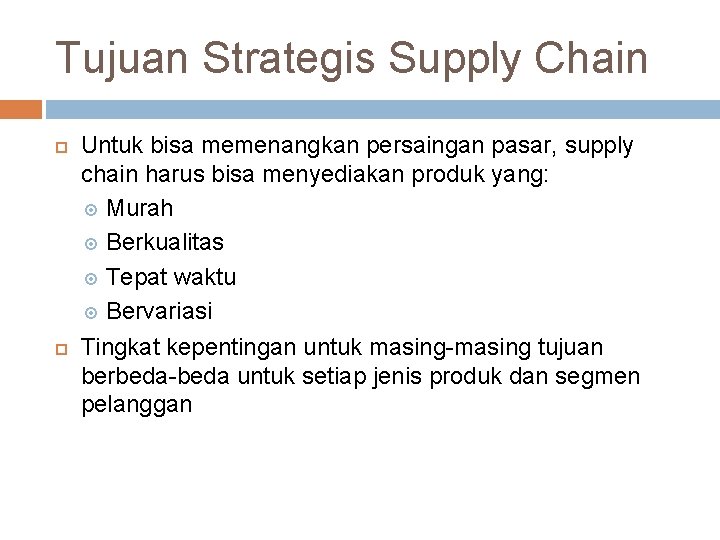Tujuan Strategis Supply Chain Untuk bisa memenangkan persaingan pasar, supply chain harus bisa menyediakan