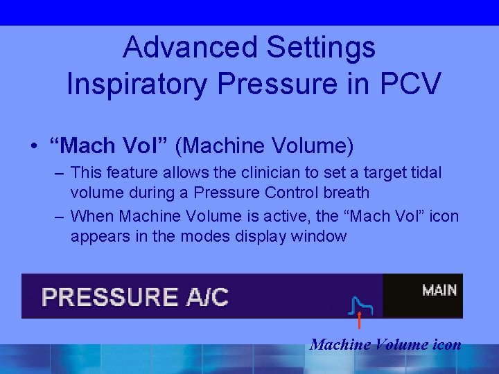 Advanced Settings Inspiratory Pressure in PCV • “Mach Vol” (Machine Volume) – This feature