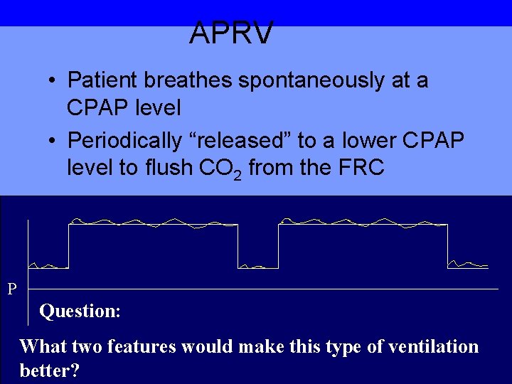 APRV • Patient breathes spontaneously at a CPAP level • Periodically “released” to a