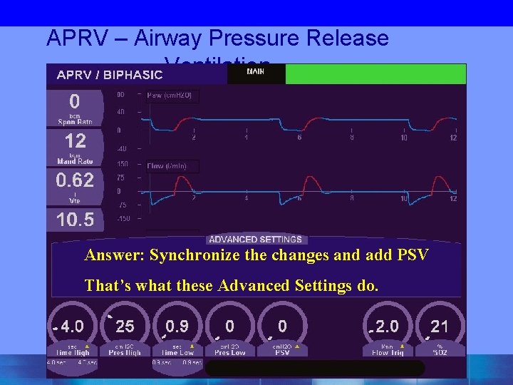 APRV – Airway Pressure Release Ventilation Answer: Synchronize the changes and add PSV That’s