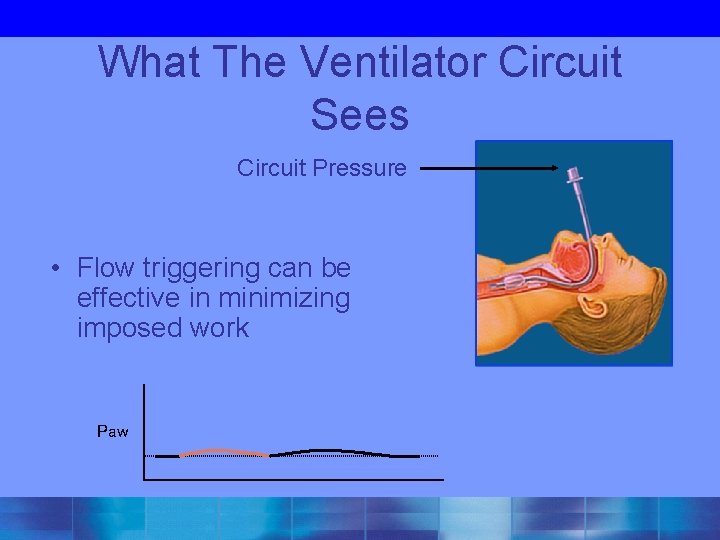 What The Ventilator Circuit Sees Circuit Pressure • Flow triggering can be effective in