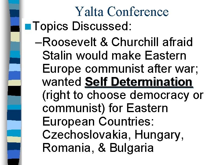 Yalta Conference n Topics Discussed: –Roosevelt & Churchill afraid Stalin would make Eastern Europe