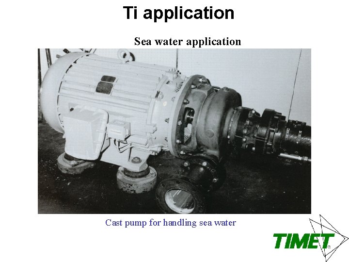 Ti application Sea water application Cast pump for handling sea water 