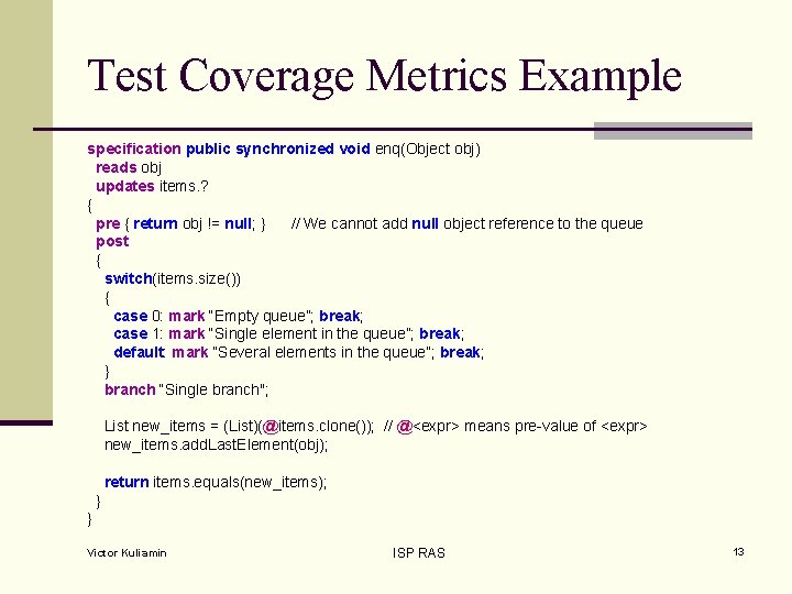 Test Coverage Metrics Example specification public synchronized void enq(Object obj) reads obj updates items.