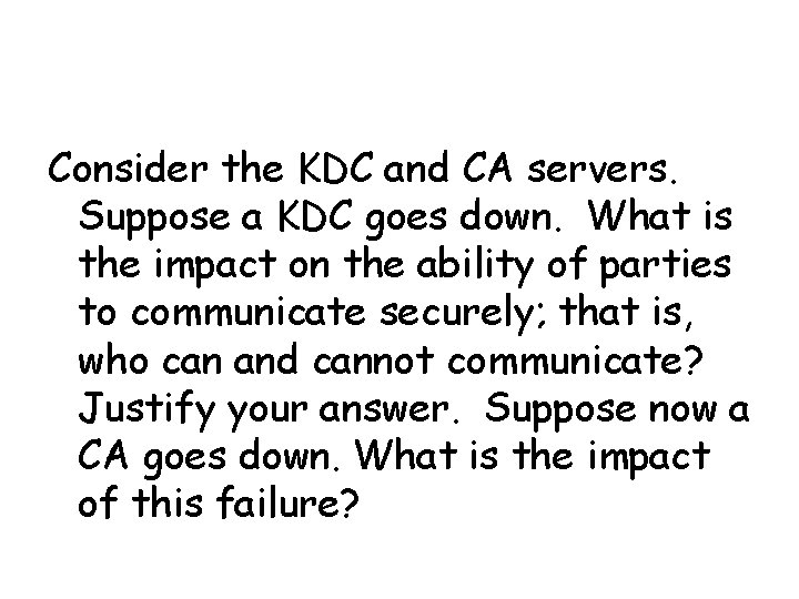 Consider the KDC and CA servers. Suppose a KDC goes down. What is the
