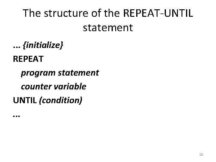 The structure of the REPEAT-UNTIL statement. . . {initialize} REPEAT program statement counter variable