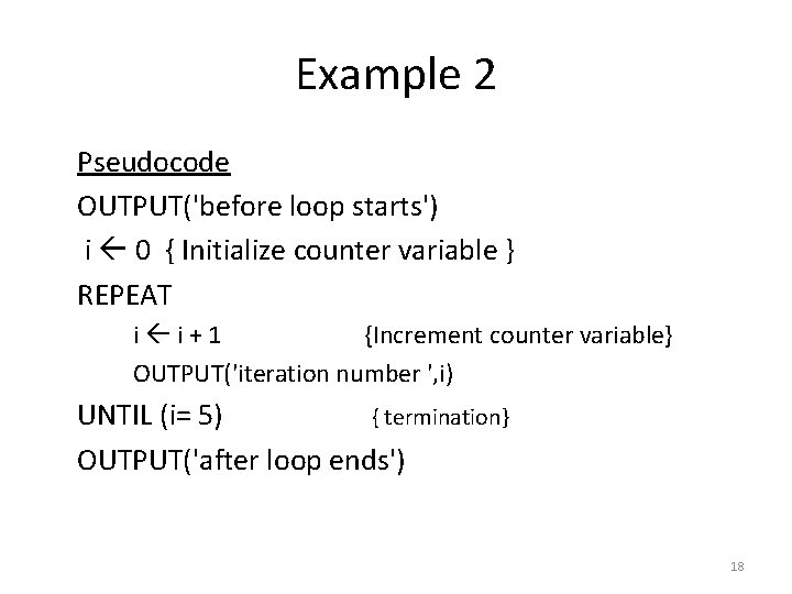 Example 2 Pseudocode OUTPUT('before loop starts') i 0 { Initialize counter variable } REPEAT