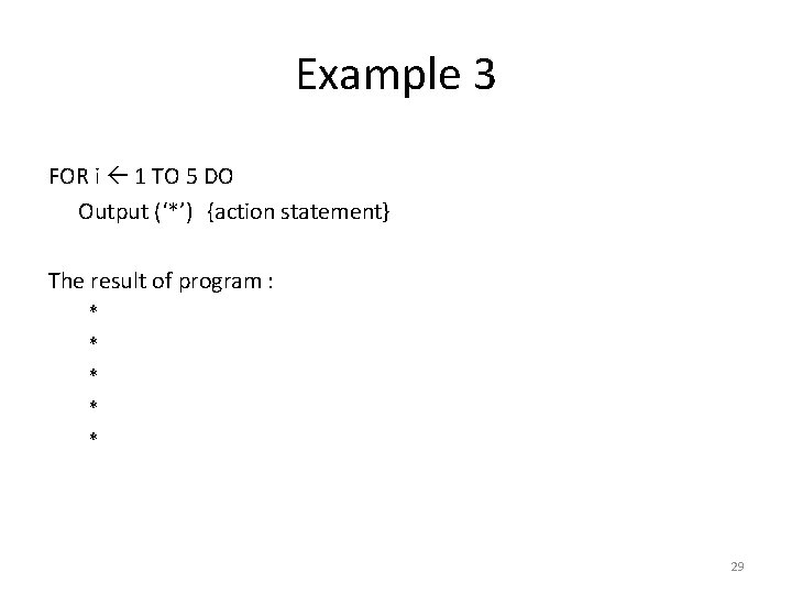 Example 3 FOR i 1 TO 5 DO Output (‘*’) {action statement} The result