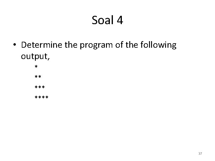 Soal 4 • Determine the program of the following output, * ** **** 37