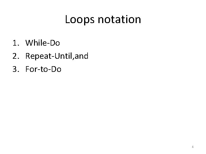 Loops notation 1. While-Do 2. Repeat-Until, and 3. For-to-Do 4 