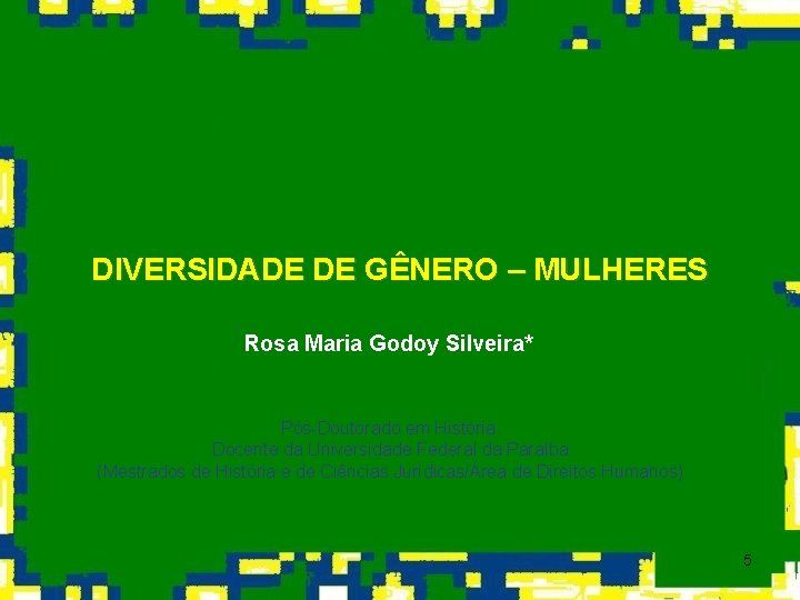 DIVERSIDADE DE GÊNERO – MULHERES Rosa Maria Godoy Silveira* Pós-Doutorado em História. Docente da
