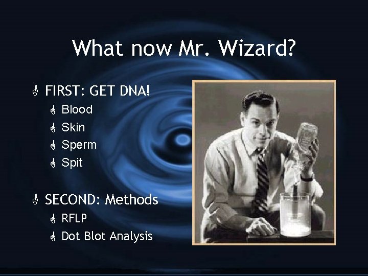 What now Mr. Wizard? G FIRST: GET DNA! G G Blood Skin Sperm Spit