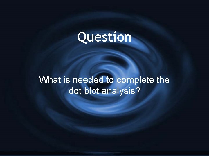 Question What is needed to complete the dot blot analysis? 
