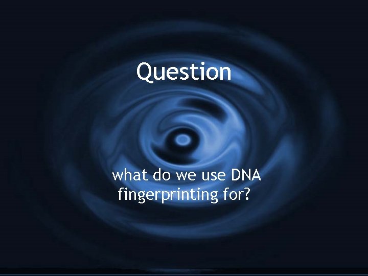 Question what do we use DNA fingerprinting for? 