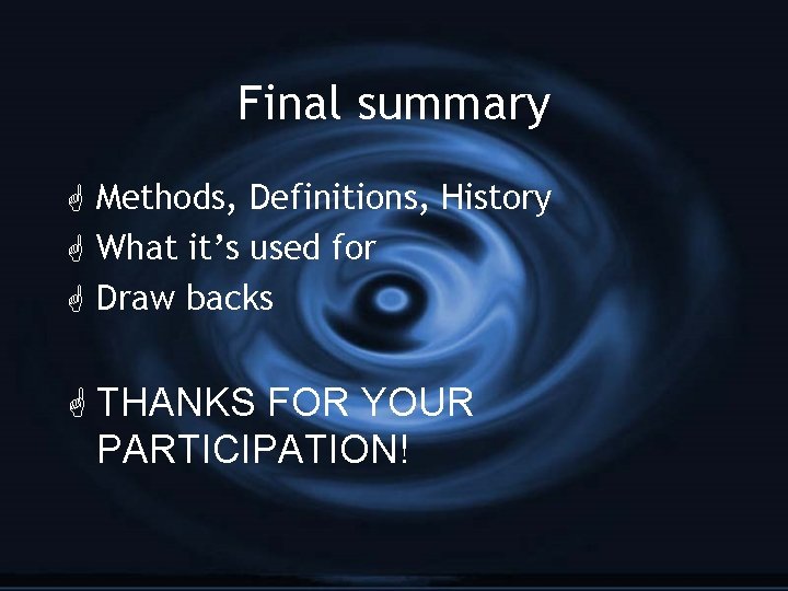 Final summary G Methods, Definitions, History G What it’s used for G Draw backs