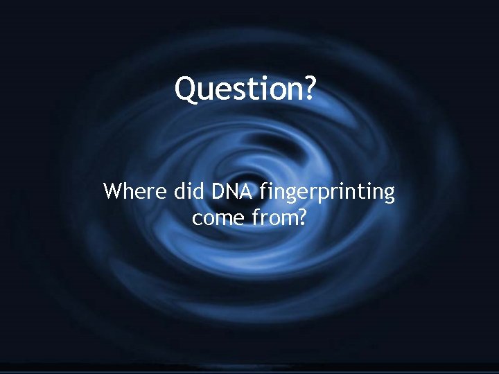 Question? Where did DNA fingerprinting come from? 