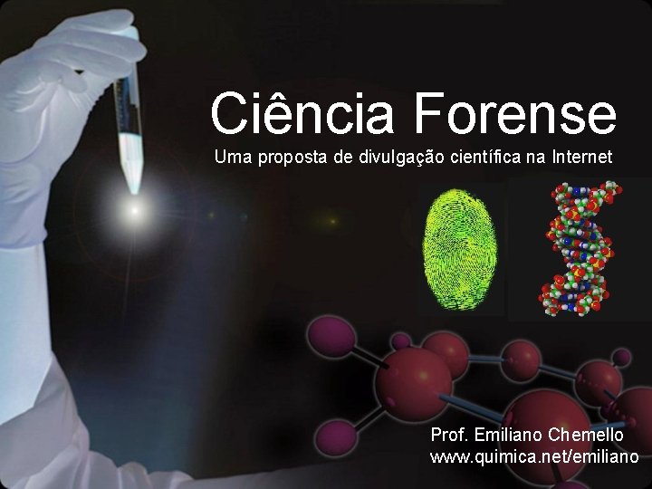 Ciência Forense Uma proposta de divulgação científica na Internet Prof. Emiliano Chemello www. quimica.