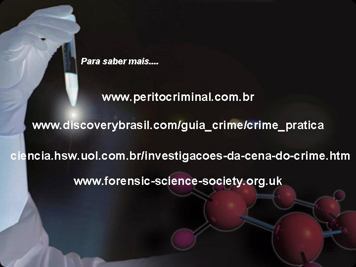 Para saber mais. . www. peritocriminal. com. br www. discoverybrasil. com/guia_crime/crime_pratica ciencia. hsw. uol.