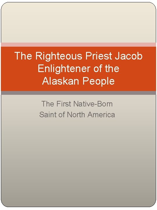 The Righteous Priest Jacob Enlightener of the Alaskan People The First Native-Born Saint of