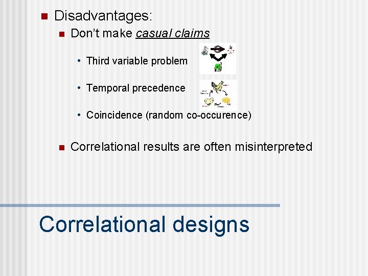 n Disadvantages: n Don’t make casual claims • Third variable problem • Temporal precedence