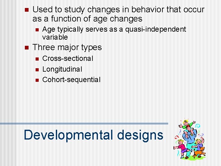 n Used to study changes in behavior that occur as a function of age