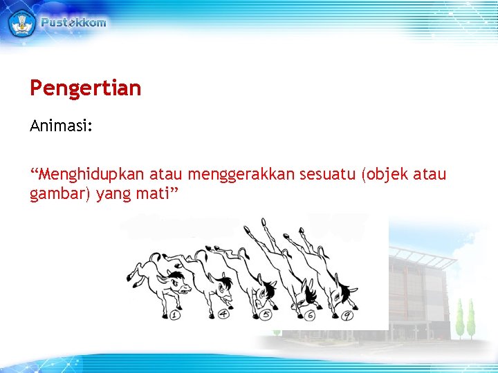 Pengertian Animasi: “Menghidupkan atau menggerakkan sesuatu (objek atau gambar) yang mati” Pengertian Animasi: “Menghidupkan atau menggerakkan sesuatu (objek atau gambar) yang mati”