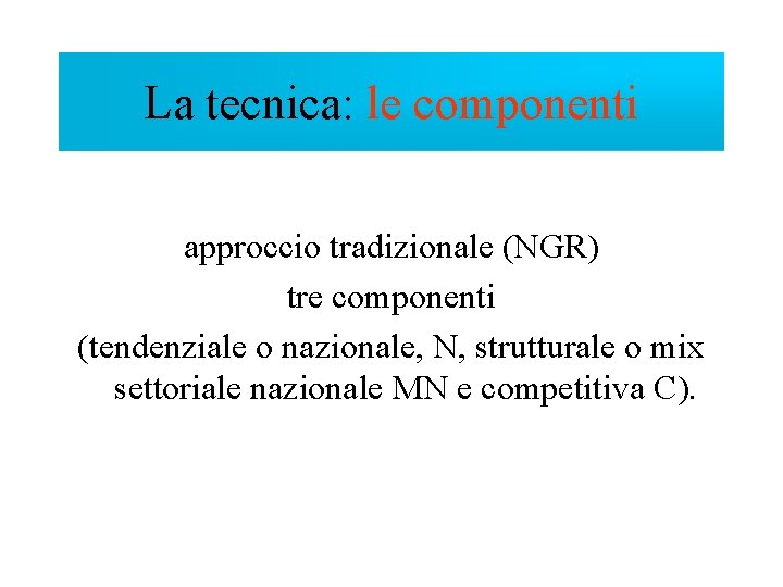 La tecnica: le componenti approccio tradizionale (NGR) tre componenti (tendenziale o nazionale, N, strutturale