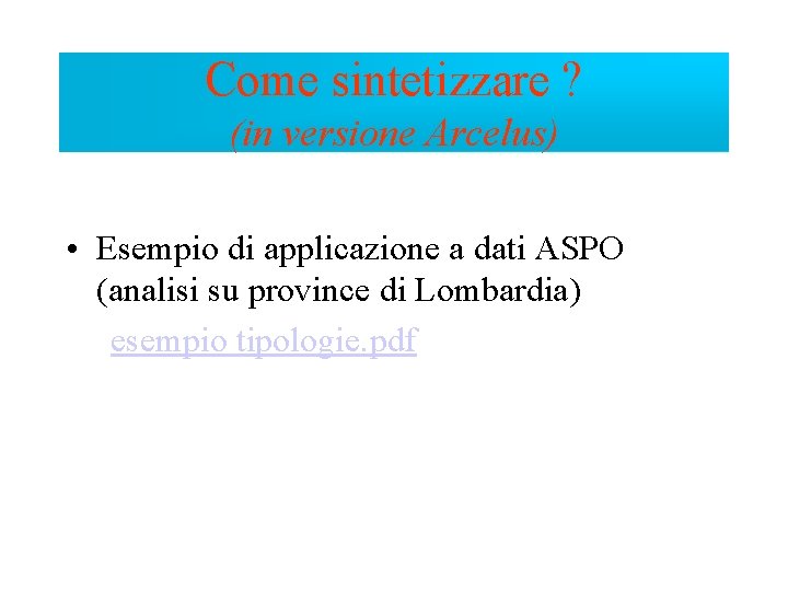 Come sintetizzare ? (in versione Arcelus) • Esempio di applicazione a dati ASPO (analisi